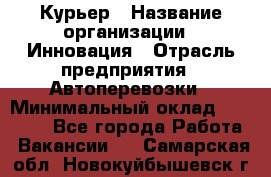 Курьер › Название организации ­ Инновация › Отрасль предприятия ­ Автоперевозки › Минимальный оклад ­ 25 000 - Все города Работа » Вакансии   . Самарская обл.,Новокуйбышевск г.